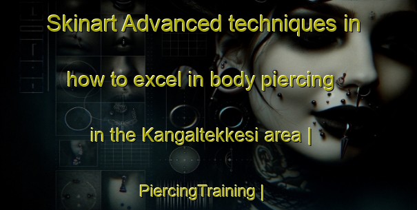 Skinart Advanced techniques in how to excel in body piercing in the Kangaltekkesi area | PiercingTraining | PiercingClasses | SkinartTraining-Turkey